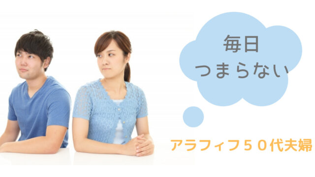 旦那がうざい 50代夫婦つまらない日々から抜け出す方法５選 アラフィフ生活あれこれ